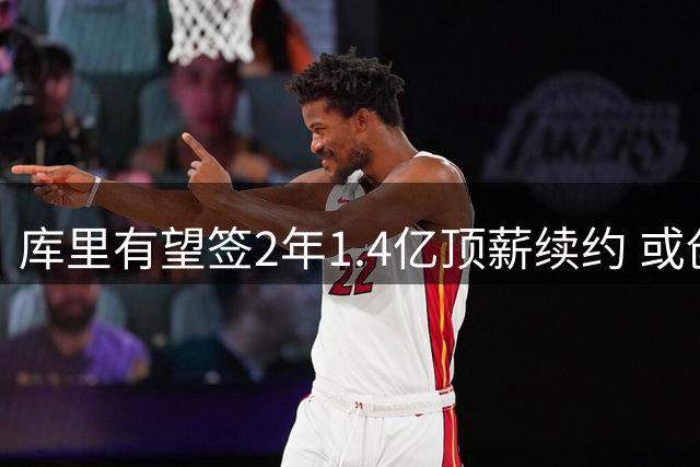 库里有望签2年1.4亿顶薪续约 或创NBA薪资新纪录
